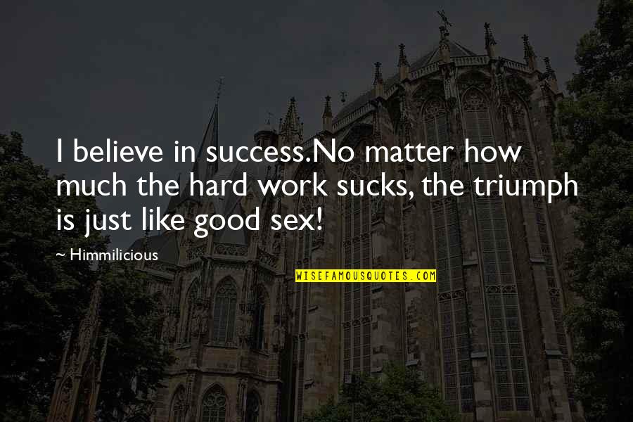 Believe In The Good Quotes By Himmilicious: I believe in success.No matter how much the