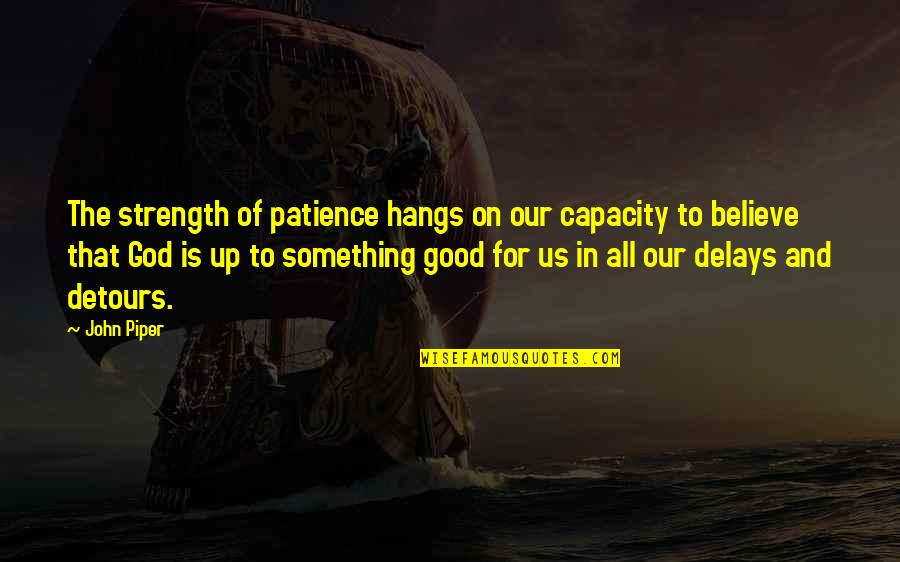 Believe In The Good Quotes By John Piper: The strength of patience hangs on our capacity