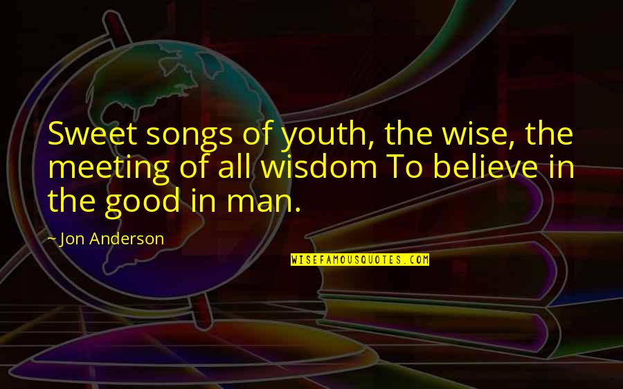 Believe In The Good Quotes By Jon Anderson: Sweet songs of youth, the wise, the meeting