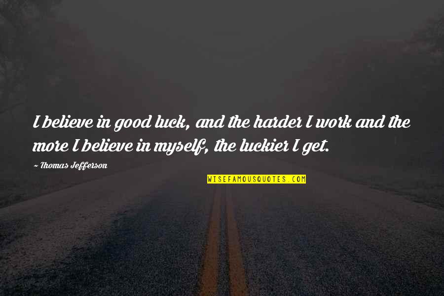 Believe In The Good Quotes By Thomas Jefferson: I believe in good luck, and the harder