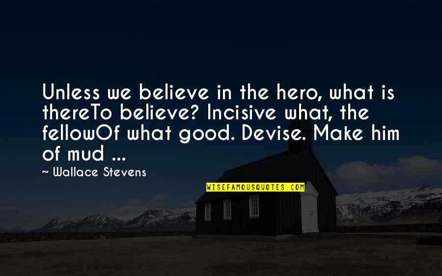 Believe In The Good Quotes By Wallace Stevens: Unless we believe in the hero, what is