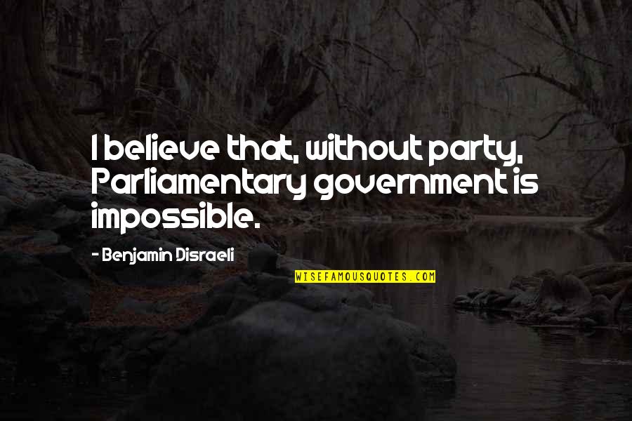 Believe In The Impossible Quotes By Benjamin Disraeli: I believe that, without party, Parliamentary government is