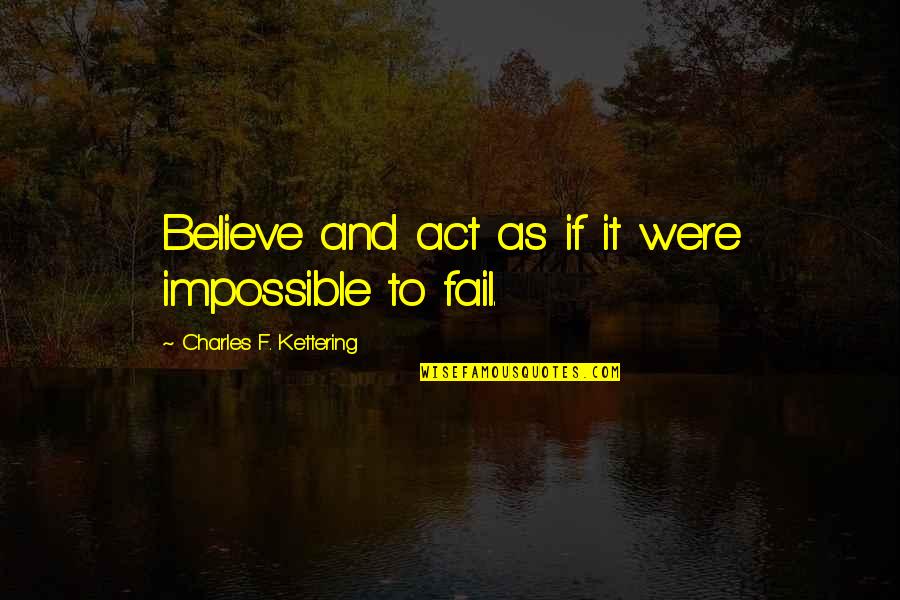 Believe In The Impossible Quotes By Charles F. Kettering: Believe and act as if it were impossible