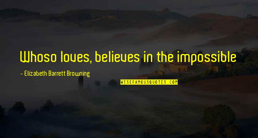 Believe In The Impossible Quotes By Elizabeth Barrett Browning: Whoso loves, believes in the impossible