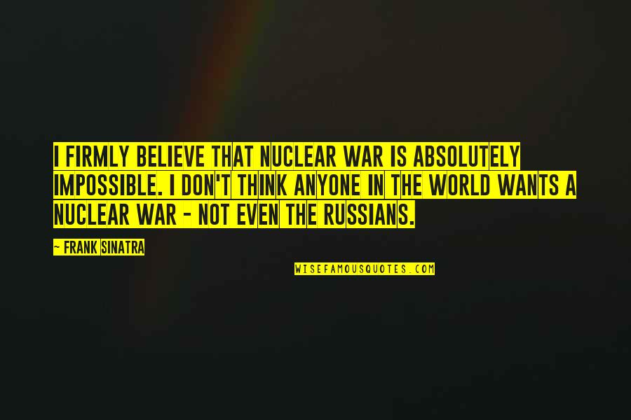 Believe In The Impossible Quotes By Frank Sinatra: I firmly believe that nuclear war is absolutely