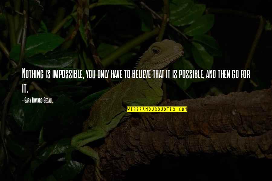 Believe In The Impossible Quotes By Gary Edward Gedall: Nothing is impossible, you only have to believe