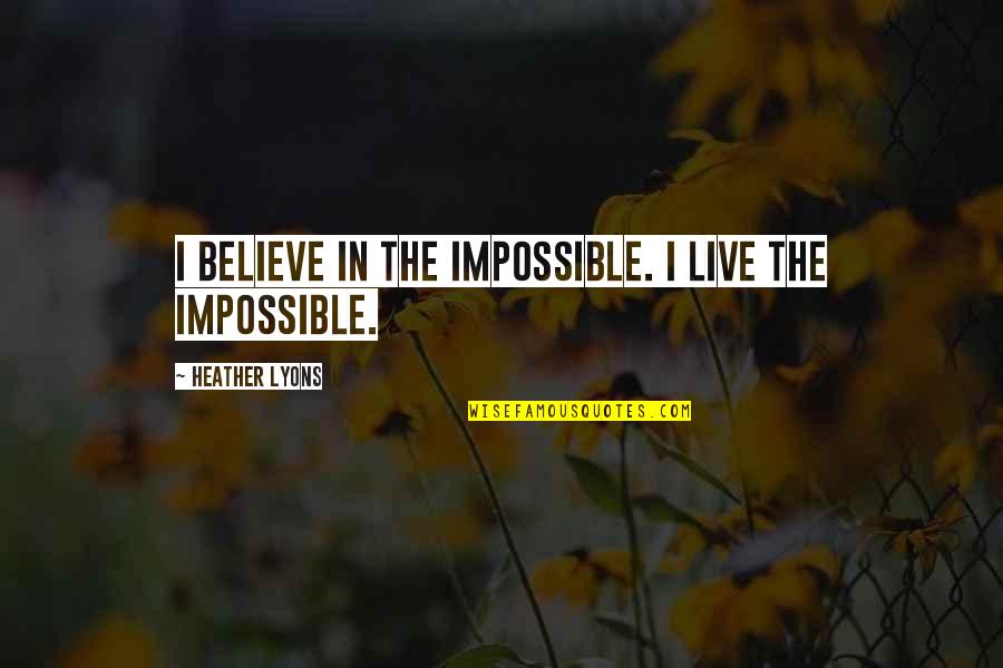 Believe In The Impossible Quotes By Heather Lyons: I believe in the impossible. I live the