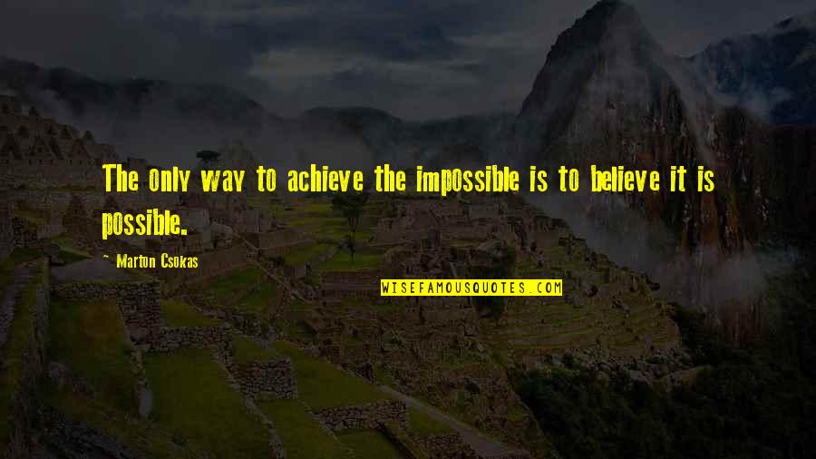 Believe In The Impossible Quotes By Marton Csokas: The only way to achieve the impossible is