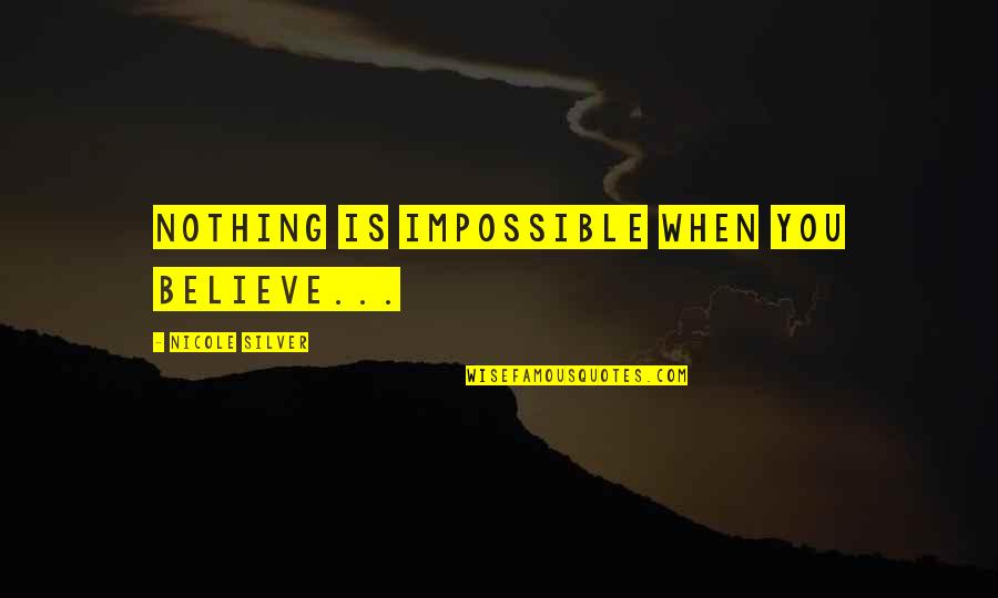 Believe In The Impossible Quotes By Nicole Silver: Nothing is impossible when you believe...