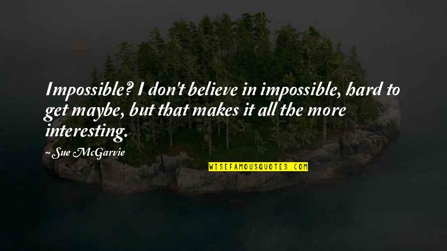 Believe In The Impossible Quotes By Sue McGarvie: Impossible? I don't believe in impossible, hard to