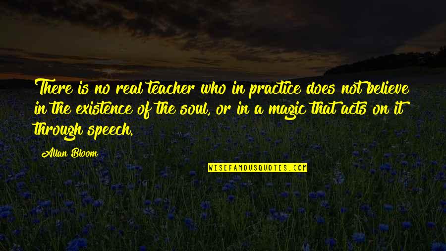 Believe In The Magic Quotes By Allan Bloom: There is no real teacher who in practice