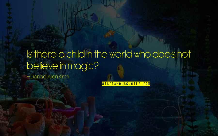 Believe In The Magic Quotes By Donald Allen Kirch: Is there a child in the world who