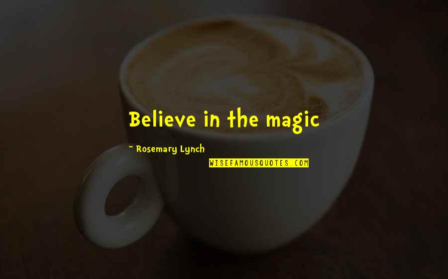 Believe In The Magic Quotes By Rosemary Lynch: Believe in the magic