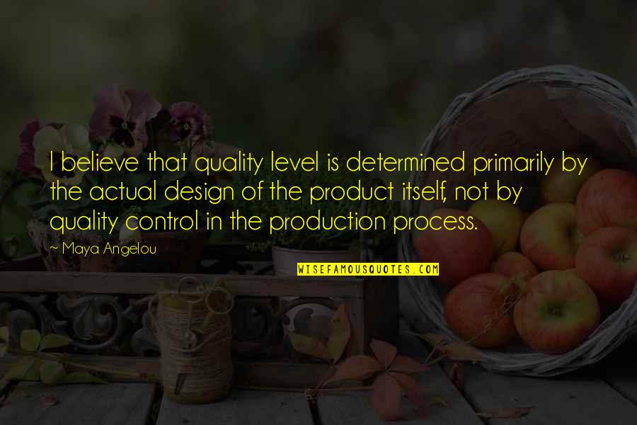 Believe In The Process Quotes By Maya Angelou: I believe that quality level is determined primarily