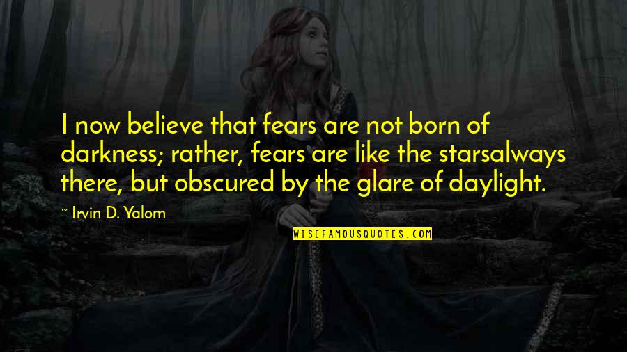 Believe In The Stars Quotes By Irvin D. Yalom: I now believe that fears are not born