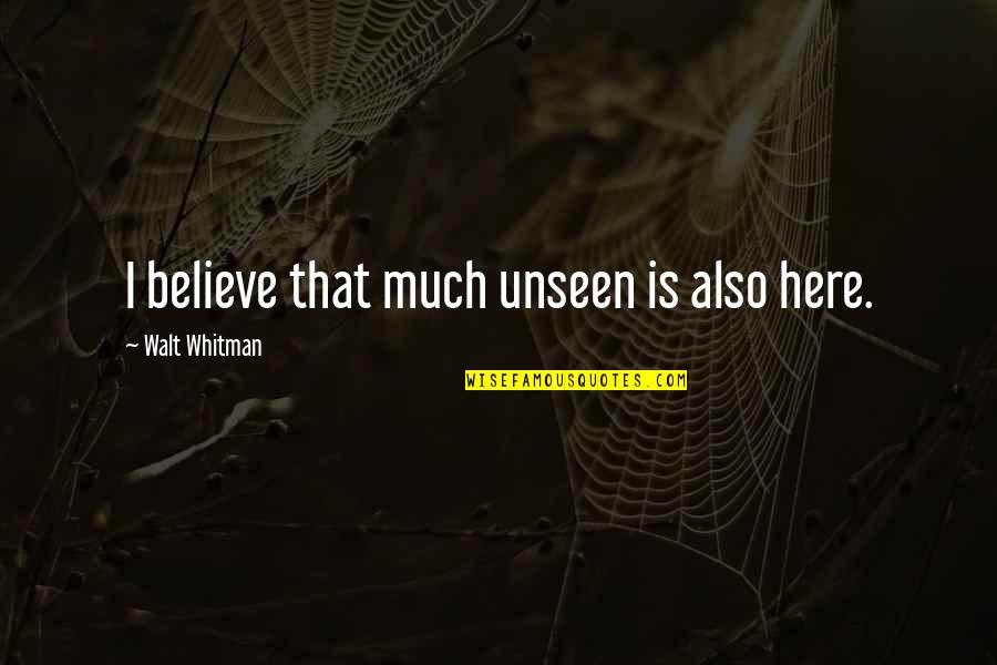 Believe In The Unseen Quotes By Walt Whitman: I believe that much unseen is also here.
