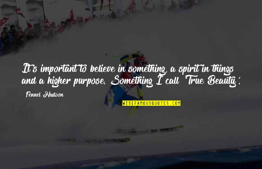 Believe In True Beauty Quotes By Fennel Hudson: It's important to believe in something, a spirit