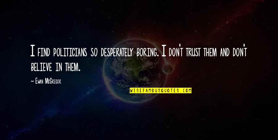 Believe In Trust Quotes By Ewan McGregor: I find politicians so desperately boring. I don't