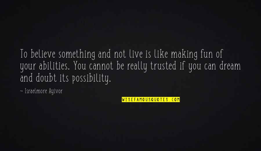 Believe In Trust Quotes By Israelmore Ayivor: To believe something and not live is like