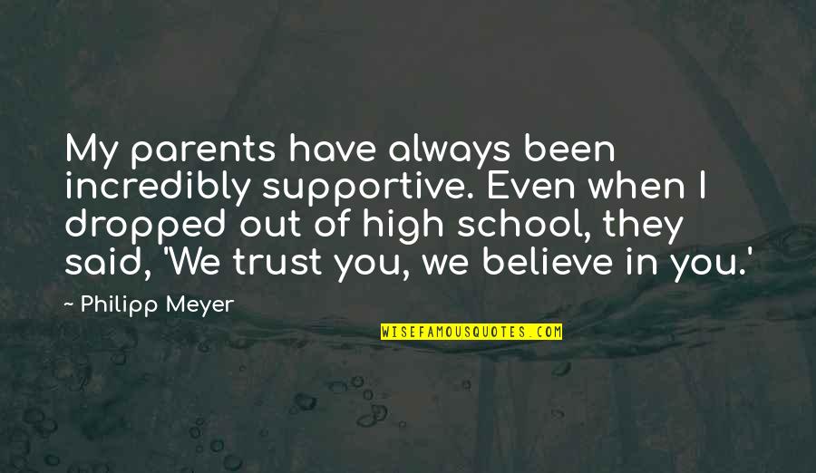 Believe In Trust Quotes By Philipp Meyer: My parents have always been incredibly supportive. Even