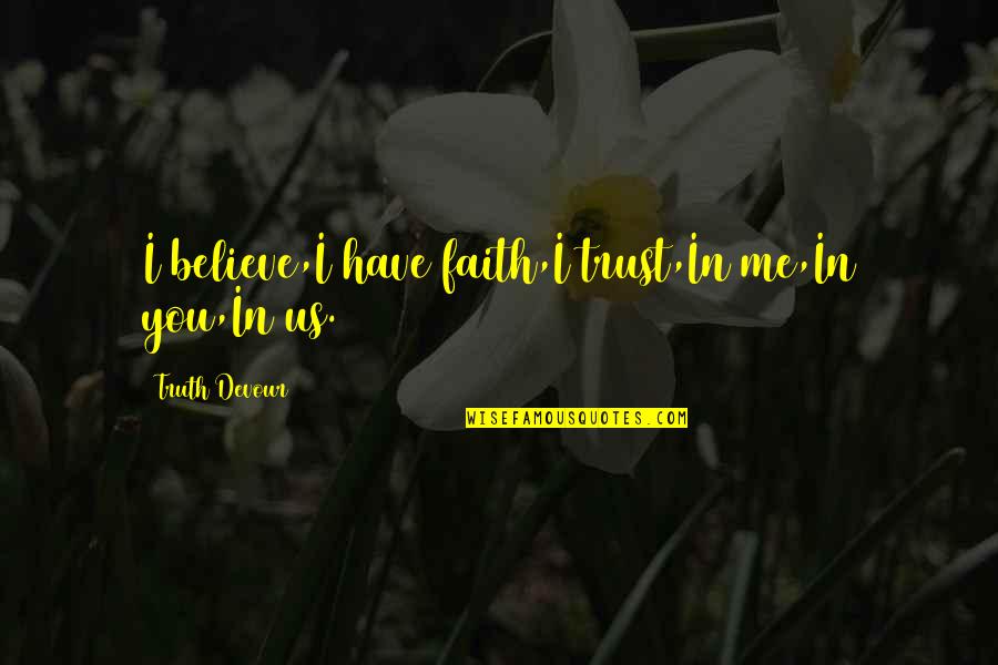 Believe In Trust Quotes By Truth Devour: I believe,I have faith,I trust,In me,In you,In us.