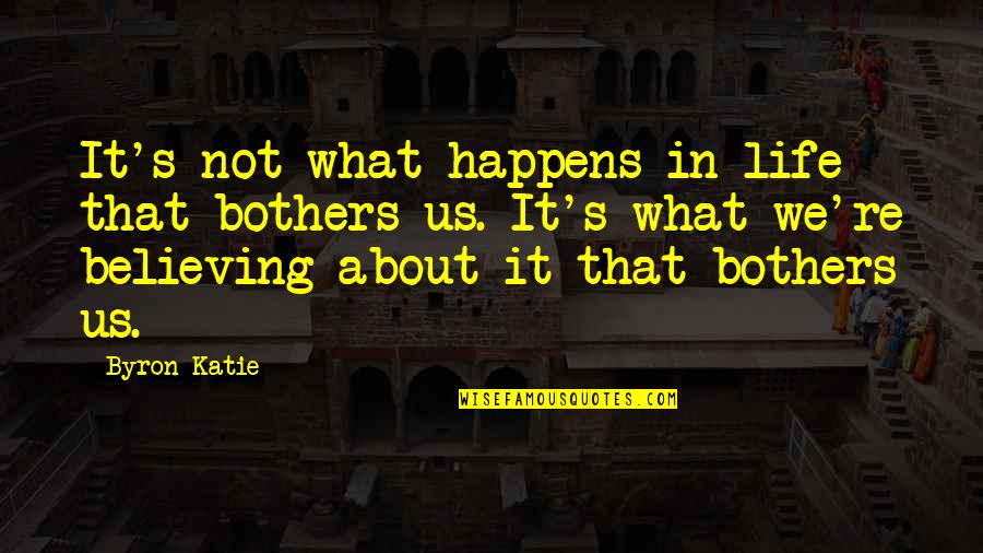 Believe In Us Quotes By Byron Katie: It's not what happens in life that bothers