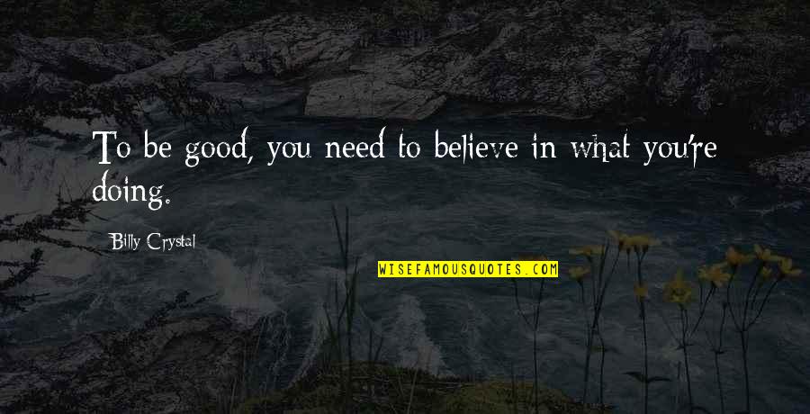 Believe In What You Are Doing Quotes By Billy Crystal: To be good, you need to believe in