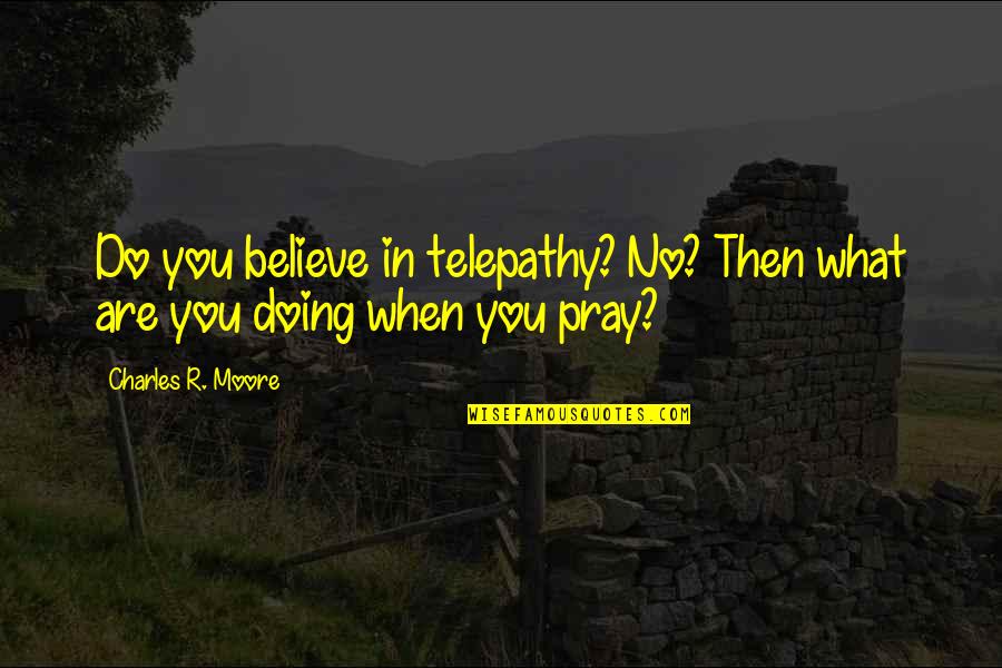 Believe In What You Are Doing Quotes By Charles R. Moore: Do you believe in telepathy? No? Then what