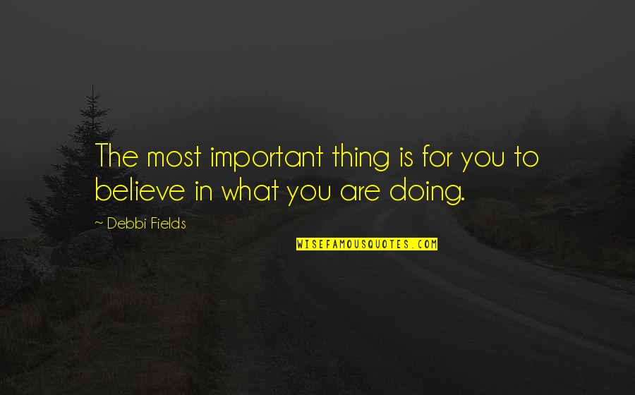 Believe In What You Are Doing Quotes By Debbi Fields: The most important thing is for you to