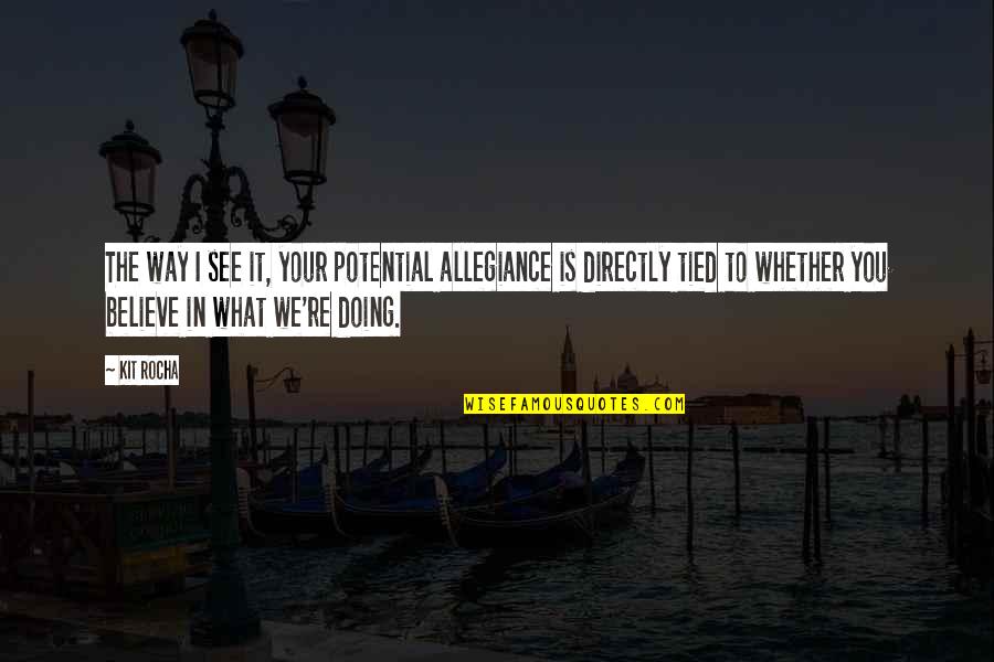 Believe In What You Are Doing Quotes By Kit Rocha: The way I see it, your potential allegiance