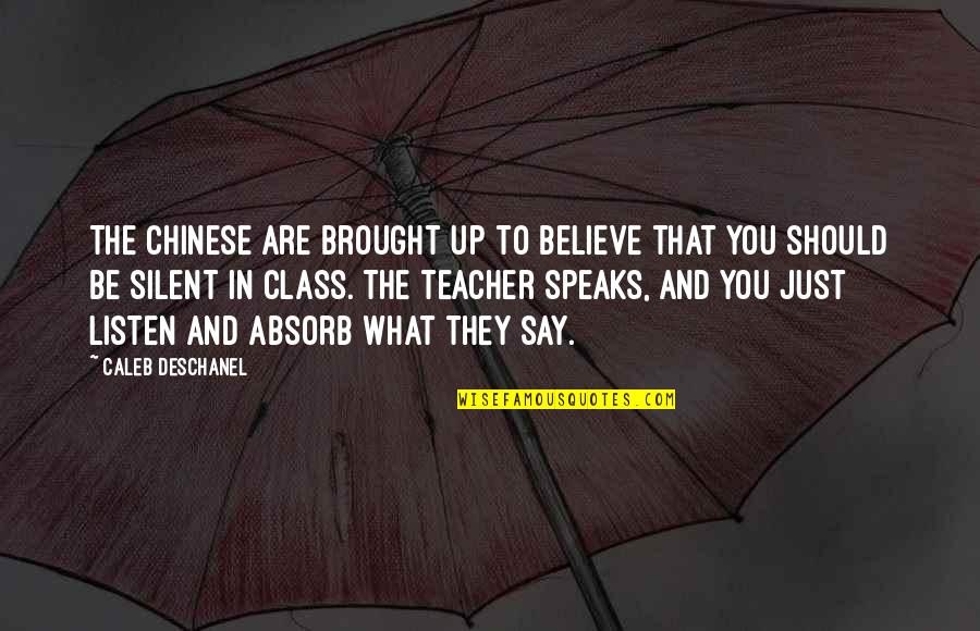 Believe In What You Are Quotes By Caleb Deschanel: The Chinese are brought up to believe that Believe In What You Are Quotes By Caleb Deschanel: The Chinese are brought up to believe that