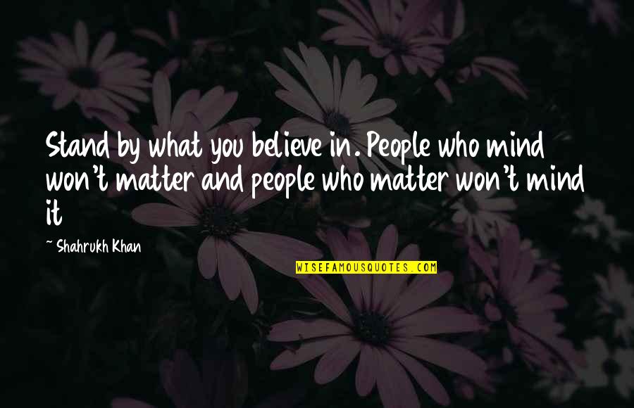 Believe In What You Stand For Quotes By Shahrukh Khan: Stand by what you believe in. People who