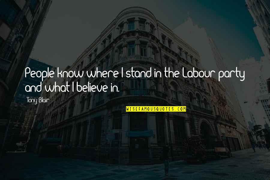 Believe In What You Stand For Quotes By Tony Blair: People know where I stand in the Labour