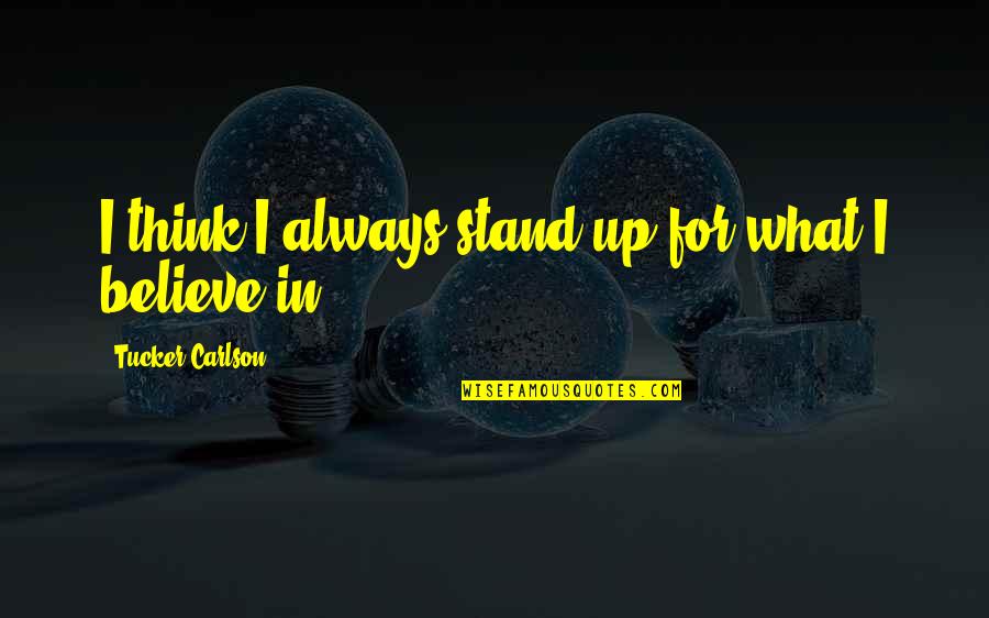 Believe In What You Stand For Quotes By Tucker Carlson: I think I always stand up for what