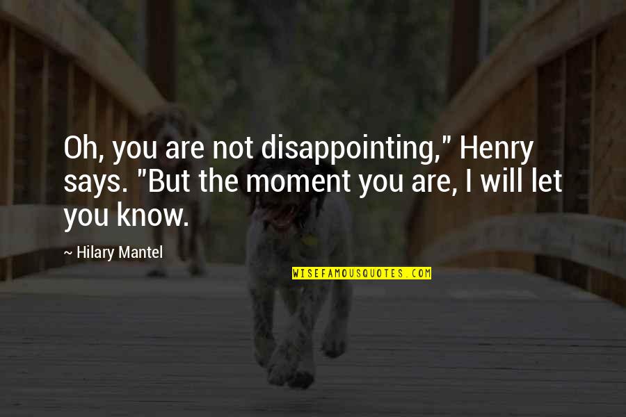 Believe In Where We Are Headed Quotes By Hilary Mantel: Oh, you are not disappointing," Henry says. "But