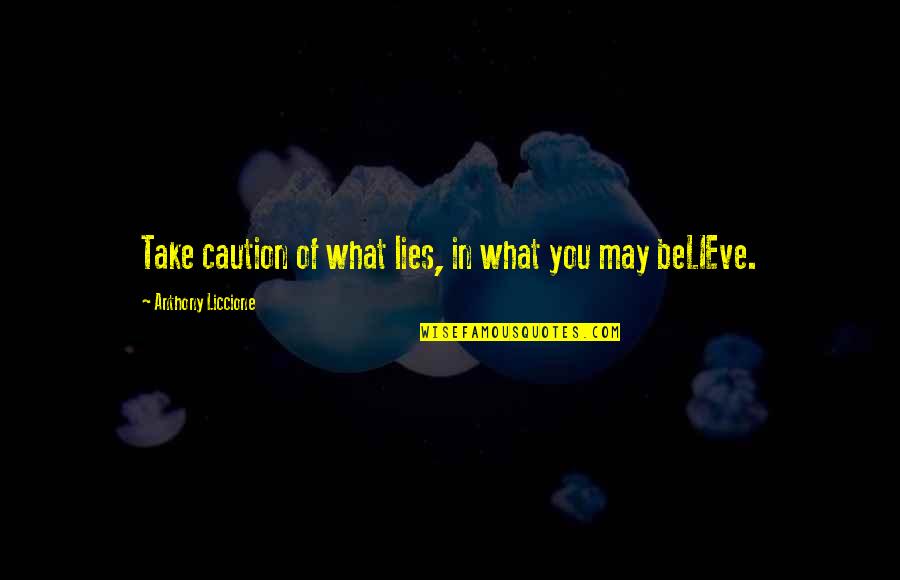 Believe In You Quotes By Anthony Liccione: Take caution of what lies, in what you