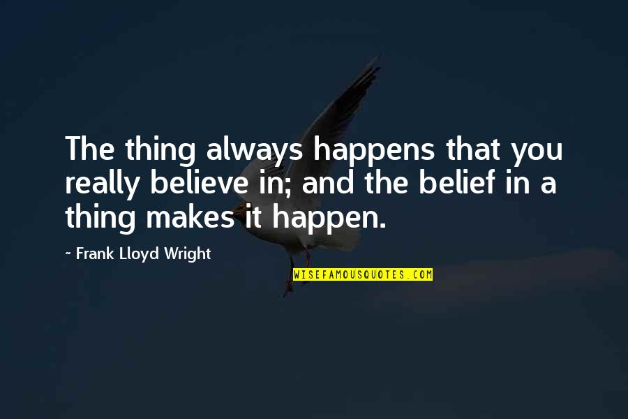 Believe In You Quotes By Frank Lloyd Wright: The thing always happens that you really believe