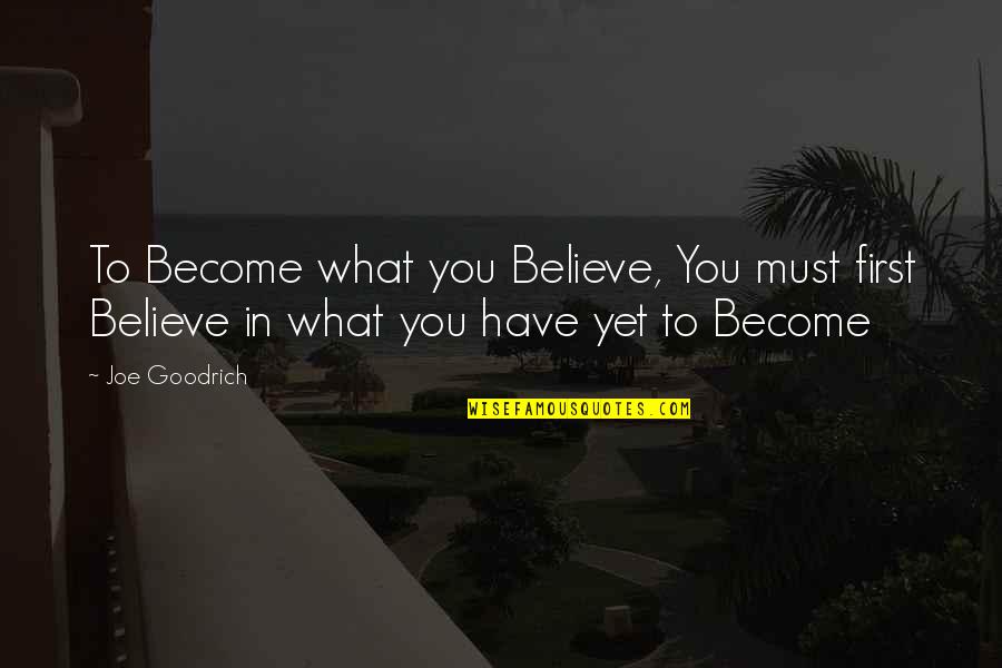 Believe In You Quotes By Joe Goodrich: To Become what you Believe, You must first