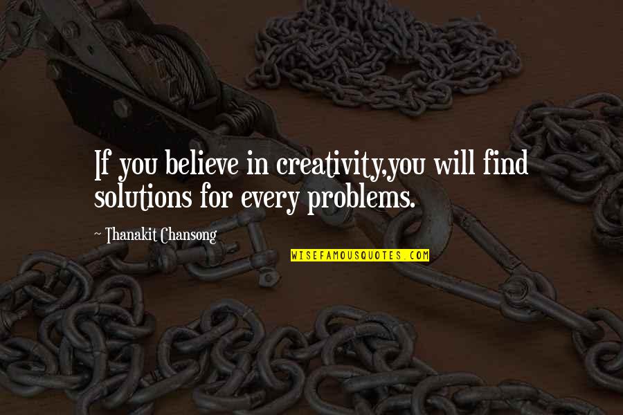 Believe In You Quotes By Thanakit Chansong: If you believe in creativity,you will find solutions