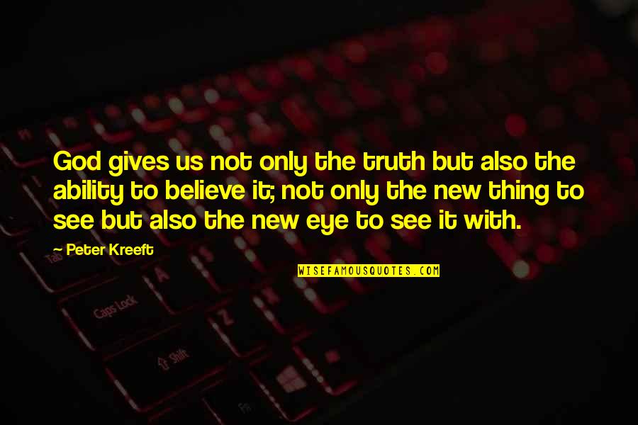 Believe In Your Ability Quotes By Peter Kreeft: God gives us not only the truth but