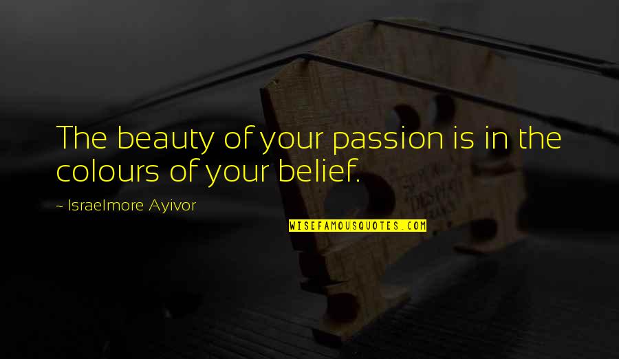 Believe In Your Beauty Quotes By Israelmore Ayivor: The beauty of your passion is in the