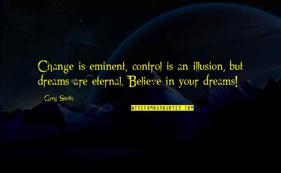 Believe In Your Dreams Quotes By Greg Smith: Change is eminent, control is an illusion, but