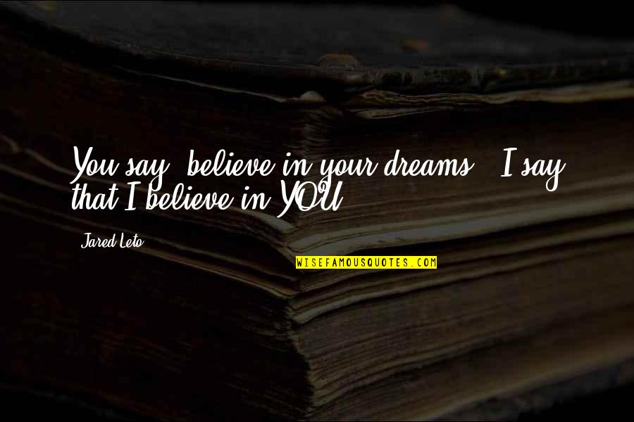 Believe In Your Dreams Quotes By Jared Leto: You say 'believe in your dreams', I say