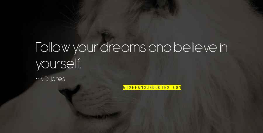 Believe In Your Dreams Quotes By K.D. Jones: Follow your dreams and believe in yourself.