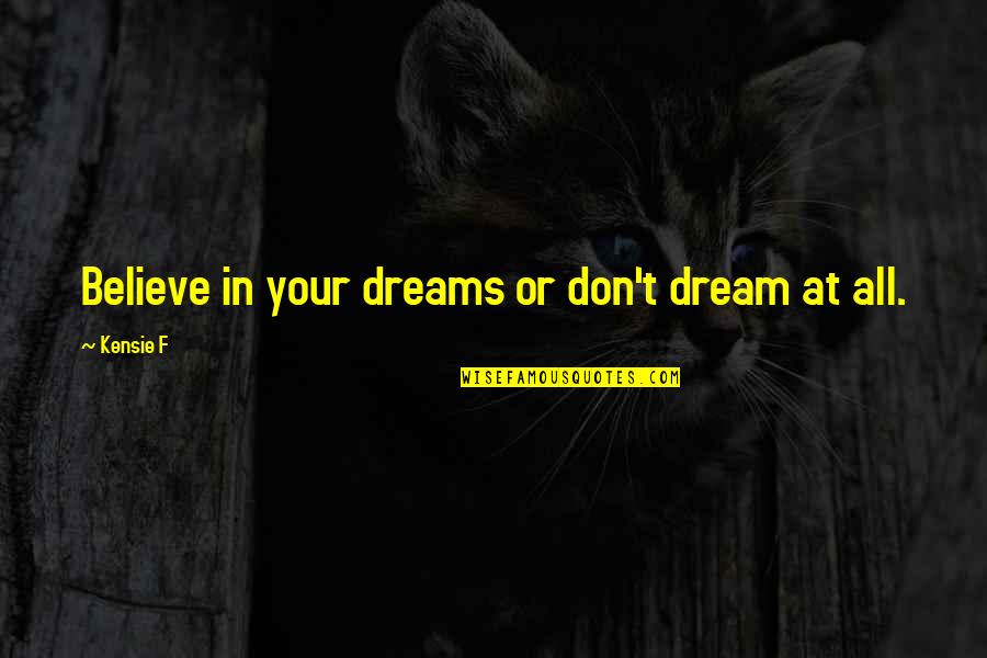 Believe In Your Dreams Quotes By Kensie F: Believe in your dreams or don't dream at