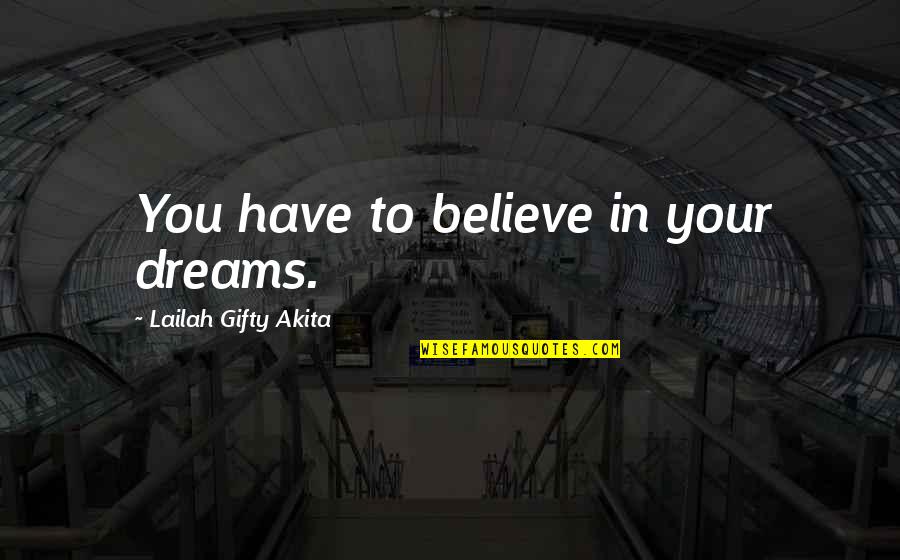 Believe In Your Dreams Quotes By Lailah Gifty Akita: You have to believe in your dreams.