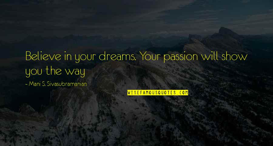 Believe In Your Dreams Quotes By Mani S. Sivasubramanian: Believe in your dreams. Your passion will show
