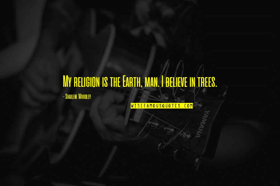 Believe In Your Man Quotes By Shailene Woodley: My religion is the Earth, man. I believe Believe In Your Man Quotes By Shailene Woodley: My religion is the Earth, man. I believe