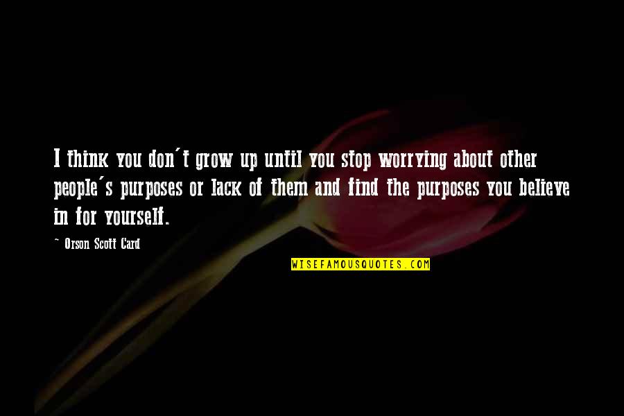 Believe In Your Purposes Quotes By Orson Scott Card: I think you don't grow up until you Believe In Your Purposes Quotes By Orson Scott Card: I think you don't grow up until you