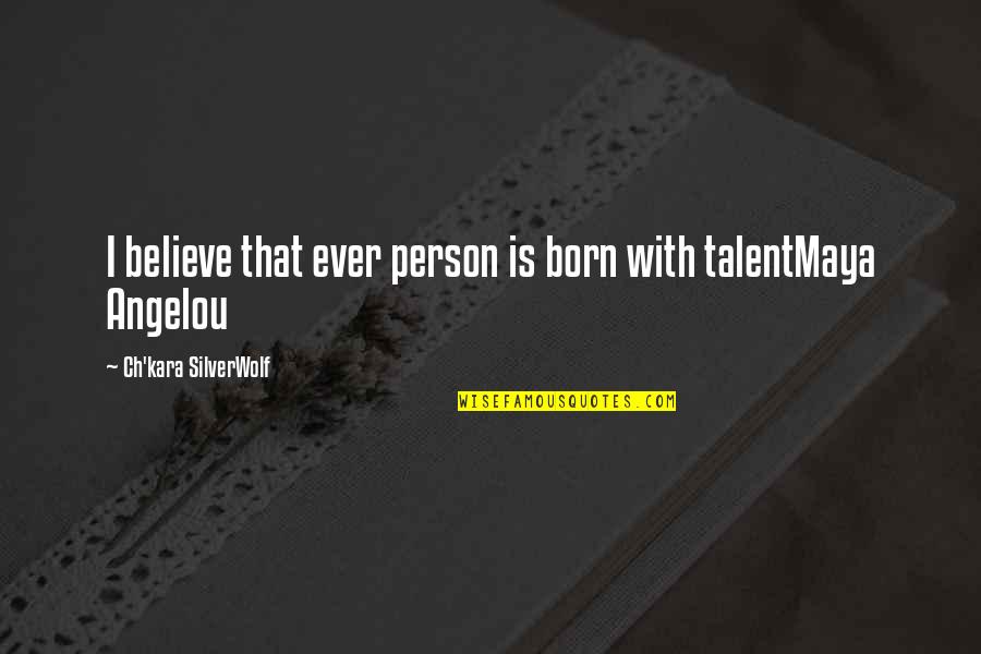 Believe In Your Talent Quotes By Ch'kara SilverWolf: I believe that ever person is born with